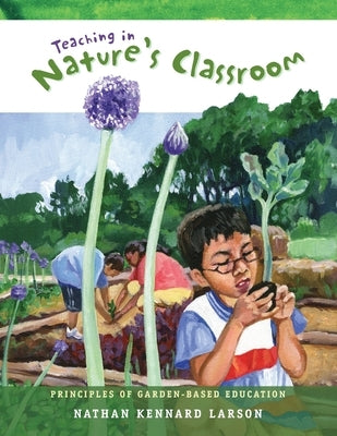 Teaching in Nature's Classroom: Principles of Garden-Based Education by Larson, Nathan Kennard