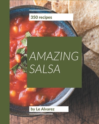 350 Amazing Salsa Recipes: A Salsa Cookbook from the Heart! by Alvarez, Le