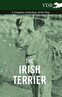 The Irish Terrier - A Complete Anthology of the Dog by Various