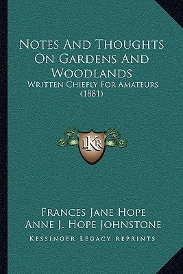 Notes and Thoughts on Gardens and Woodlands: Written Chiefly for Amateurs (1881) by Hope, Frances Jane