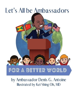 Let's All be Ambassadors for a Better World by Antoine, Denis G.