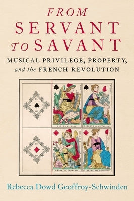 From Servant to Savant: Musical Privilege, Property, and the French Revolution by Geoffroy-Schwinden, Rebecca Dowd