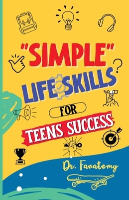 Simple Life Skills for Teens Success: Easily Unlock Your Potential, Build Confidence and Resilience using Proven Strategies and Techniques by Fanatomy