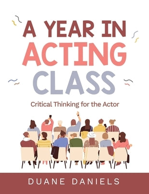 A Year in Acting Class: Critical Thinking for the Actor by Daniels, Duane