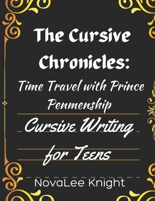 The Cursive Chronicles: Journey Through Time with Cursive Tales: Cursive Handwriting Practice for Teens by Knight, Novalee