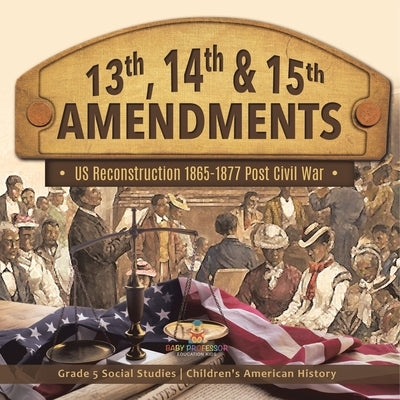 13th, 14th & 15th Amendments: US Reconstruction 1865-1877 Post Civil War Grade 5 Social Studies Children's American History by Baby Professor