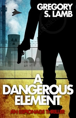 A Dangerous Element: An Espionage Thriller by Lamb, Gregory S.