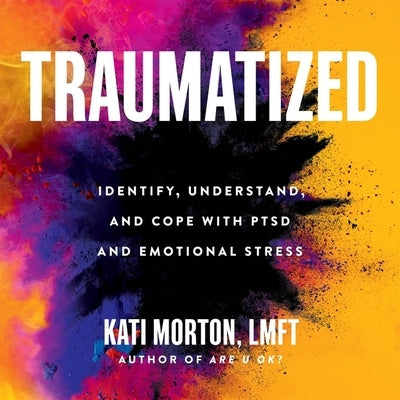 Traumatized: Identify, Understand, and Cope with Ptsd and Emotional Stress by Morton, Kati