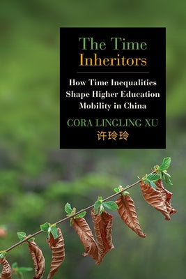 The Time Inheritors: How Time Inequalities Shape Higher Education Mobility in China by Xu, Cora Lingling