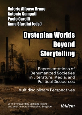 Dystopian Worlds Beyond Storytelling: Representations of Dehumanized Societies in Literature, Media, and Political Discourses: Multidisciplinary Persp by Bruno, Valerio Alfonso