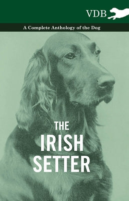 The Irish Setter - A Complete Anthology of the Dog by Various