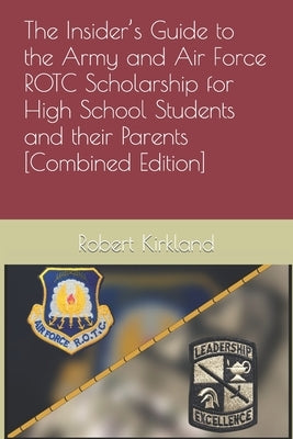 The Insider's Guide to the Army and Air Force ROTC Scholarship for High School Students and their Parents [Combined Edition] by Kirkland, Robert