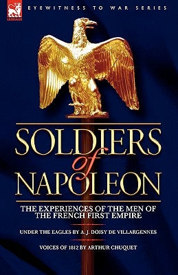 Soldiers of Napoleon: the Experiences of the Men of the French First Empire by De Villargennes, A. J. Doisy