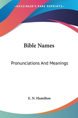 Bible Names: Pronunciations And Meanings by Hamilton, E. N.