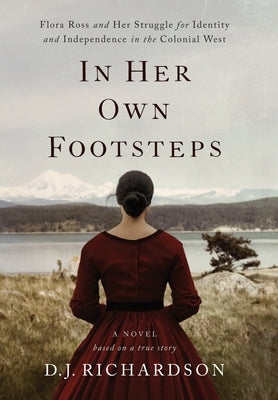 In Her Own Footsteps: Flora Ross and Her Struggle for Identity and Independence in the Colonial West by Richardson, D. J.