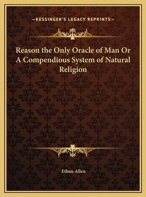 Reason the Only Oracle of Man Or A Compendious System of Natural Religion by Allen, Ethan