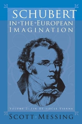 Schubert in the European Imagination, Volume 2: Fin-De-Siècle Vienna by Messing, Scott