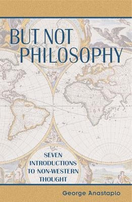 But Not Philosophy: Seven Introductions to Non-Western Thought by Anastaplo, George