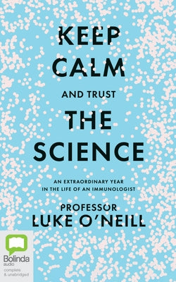 Keep Calm and Trust the Science: An Extraordinary Year in the Life of an Immunologist by O'Neill, Luke