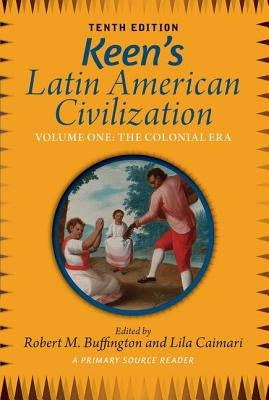 Keen's Latin American Civilization, Volume 1: A Primary Source Reader, Volume One: The Colonial Era by Buffington, Robert M.