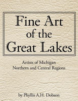 Fine Art of The Great Lakes: Artists of Michigan Northern and Central Regions by Dobson, Phyllis A. H.