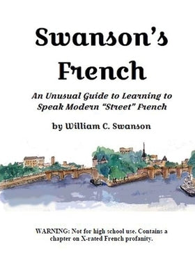 Swanson's French: An Unusual Guide to Learning to Speak Modern "Street" French by Swanson, William C.