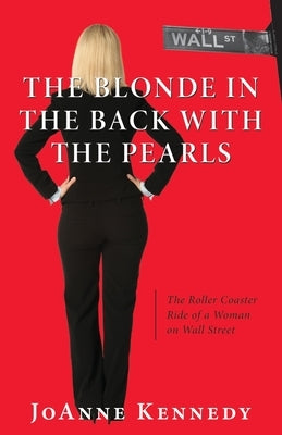 The Blonde in the Back with the Pearls: The Roller Coaster Ride of a Woman on Wall Street by Kennedy, Joanne