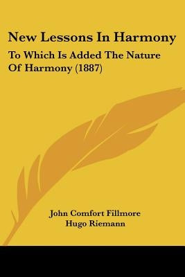 New Lessons In Harmony: To Which Is Added The Nature Of Harmony (1887) by Fillmore, John Comfort