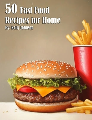 50 Fast Food Recipes for Home by Johnson, Kelly