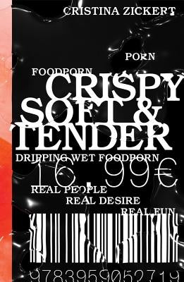 Cristina Zickert: Crispy, Soft & Tender: Dripping Wet Food Porn, Real People, Real Desire: Real Fun: Discovered #1 by Zickert, Cristina