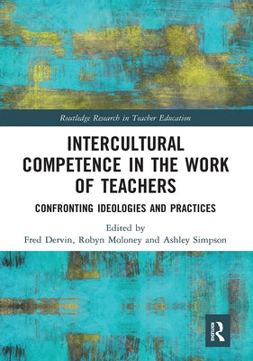 Intercultural Competence in the Work of Teachers: Confronting Ideologies and Practices by Dervin, Fred