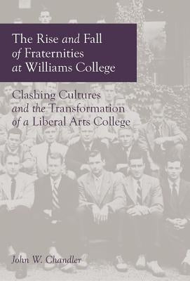 The Rise and Fall of Fraternities at Williams College by Chandler, John W.