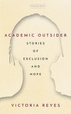 Academic Outsider: Stories of Exclusion and Hope by Reyes, Victoria