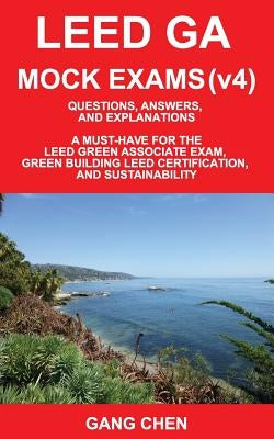 Leed Ga Mock Exams (Leed V4): Questions, Answers, and Explanations: A Must-Have for the Leed Green Associate Exam, Green Building Leed Certification by Chen, Gang