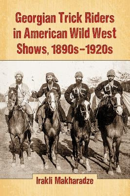 Georgian Trick Riders in American Wild West Shows, 1890s-1920s by Makharadze, Irakli