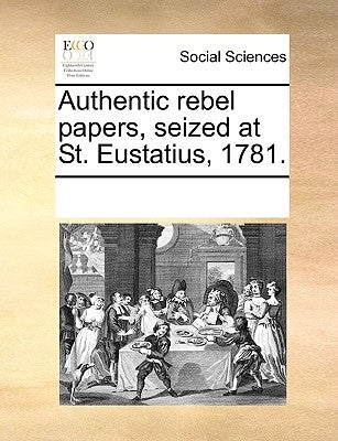 Authentic Rebel Papers, Seized at St. Eustatius, 1781. by Multiple Contributors