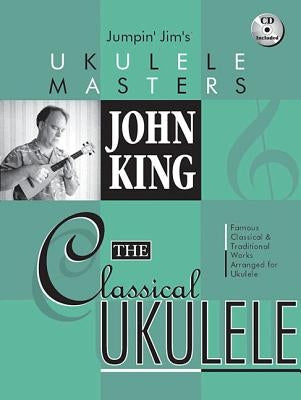 John King - The Classical Ukulele Jumpin' Jim's Ukulele Masters Series Book/Online Audio [With CD (Audio)] by King, John