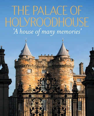 The Palace of Holyroodhouse: A House of Many Memories by Clarke, Deborah