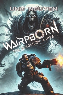 Warpborn: The Echoes of Ashes: A Warhammer 40K Horror Saga of Betrayal, Power, and Madness by Nguyen, Uno