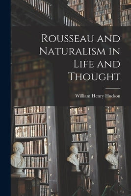 Rousseau and Naturalism in Life and Thought by Hudson, William Henry