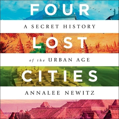 Four Lost Cities Lib/E: A Secret History of the Urban Age by Newitz, Annalee