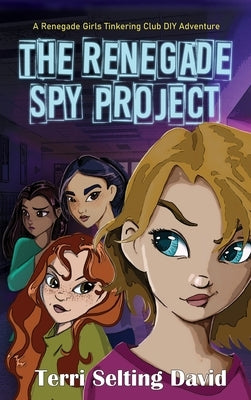 The Renegade Spy Project: Book One of the Renegade Girls Tinkering Club by David, Terri Selting