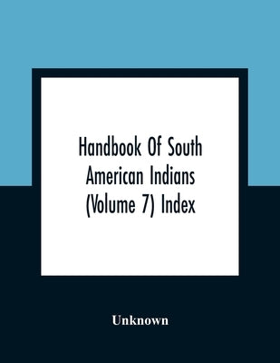 Handbook Of South American Indians (Volume 7) Index by Unknown