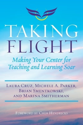 Taking Flight: Making Your Center for Teaching and Learning Soar by Cruz, Laura