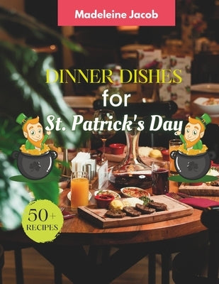 50+ Recipes Dinner Dishes For St Patrick's Day: Cookbook For St Patrick's Day by Jacob, Madeleine