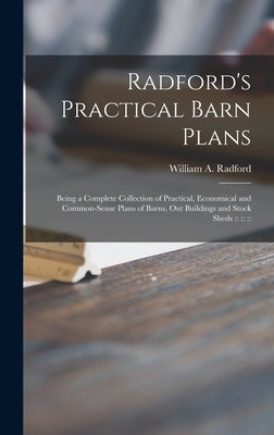 Radford's Practical Barn Plans: Being a Complete Collection of Practical, Economical and Common-sense Plans of Barns, out Buildings and Stock Sheds: : by Radford, William a. 1865- Ed