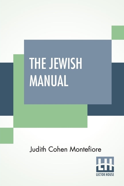 The Jewish Manual: Or Practical Information In Jewish And Modern Cookery, With A Collection Of Valuable Recipes & Hints Relating To The T by Montefiore, Judith Cohen