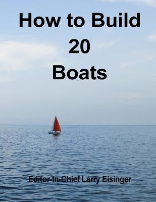 How to Build 20 Boats by Eisinger, Editor-In-Chief Larry