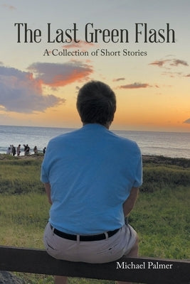 The Last Green Flash: A Collection of Short Stories by Palmer, Michael