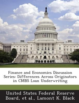 Finance and Economics Discussion Series: Differences Across Originators in Cmbs Loan Underwriting by Black, Lamont K.